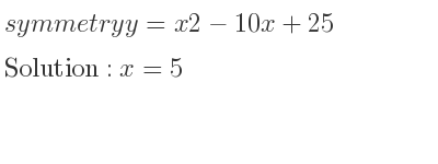 The symmetry y=x2-10x+25 is x=5